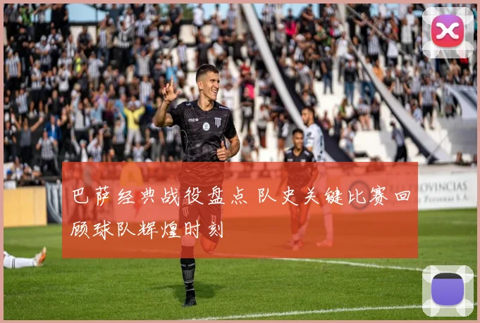 巴萨经典战役盘点 队史关键比赛回顾球队辉煌时刻