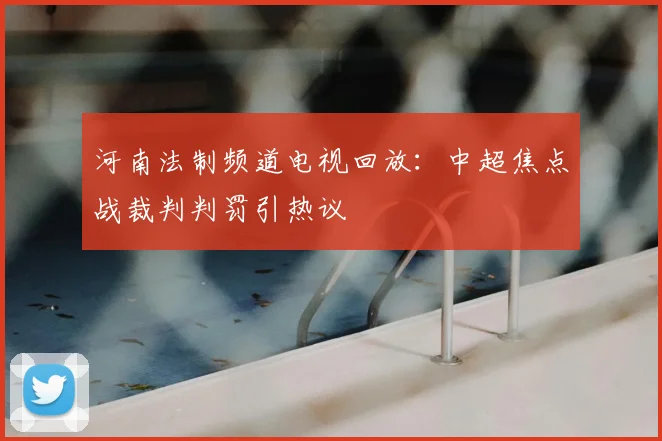 河南法制频道电视回放：中超焦点战裁判判罚引热议