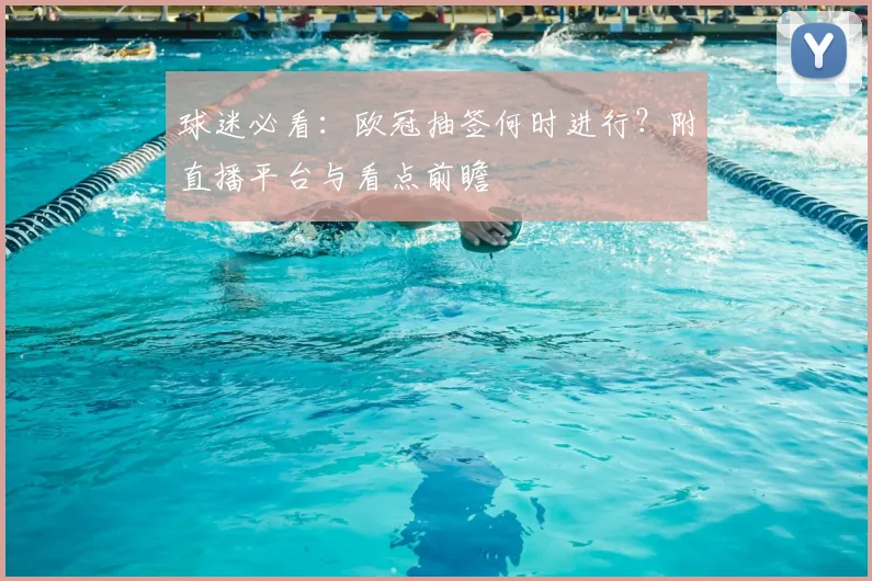 球迷必看：欧冠抽签何时进行？附直播平台与看点前瞻