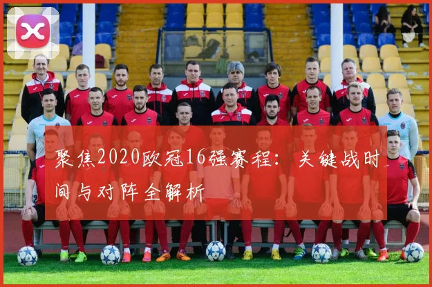 聚焦2020欧冠16强赛程：关键战时间与对阵全解析