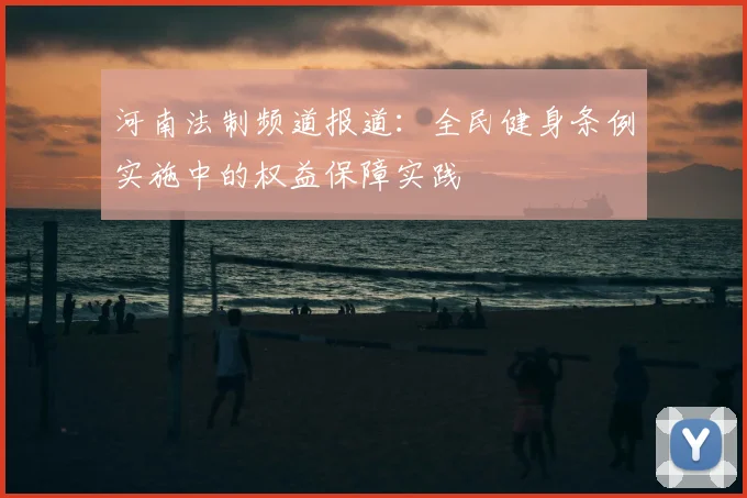 河南法制频道报道：全民健身条例实施中的权益保障实践