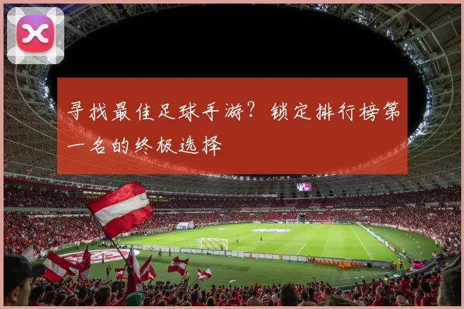 寻找最佳足球手游？锁定排行榜第一名的终极选择