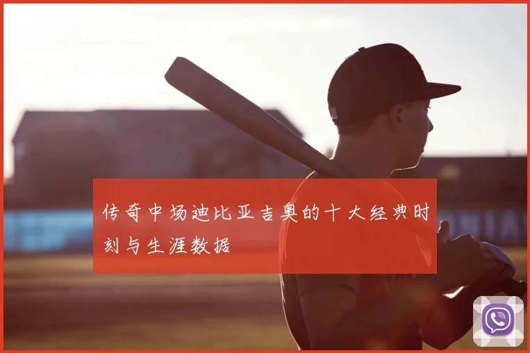 传奇中场迪比亚吉奥的十大经典时刻与生涯数据