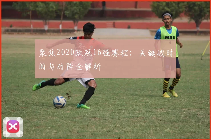 聚焦2020欧冠16强赛程:关键战时间与对阵全解析