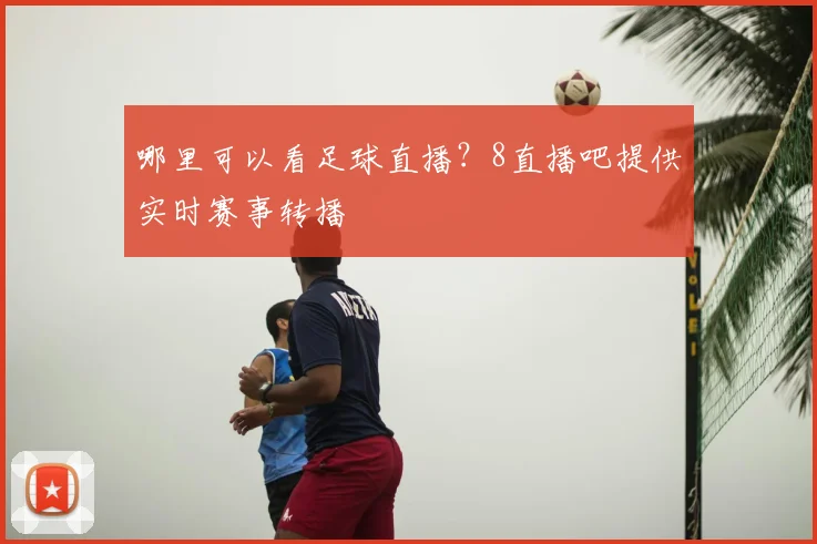 哪里可以看足球直播？8直播吧提供实时赛事转播