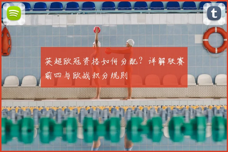英超欧冠资格如何分配?详解联赛前四与欧战积分规则