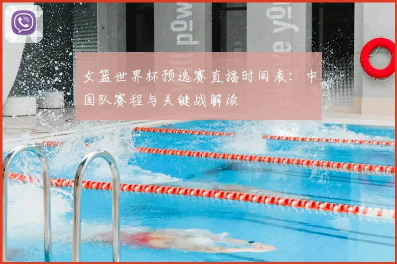 女篮世界杯预选赛直播时间表：中国队赛程与关键战解读