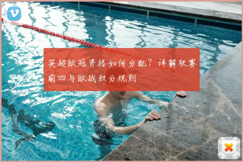 英超欧冠资格如何分配？详解联赛前四与欧战积分规则