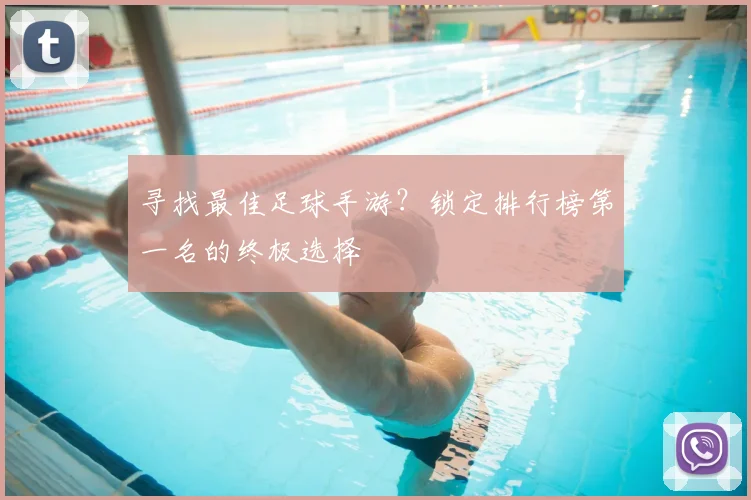 寻找最佳足球手游？锁定排行榜第一名的终极选择