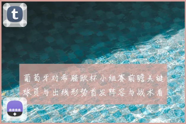 葡萄牙对希腊欧杯小组赛前瞻关键球员与出线形势首发阵容与战术看点