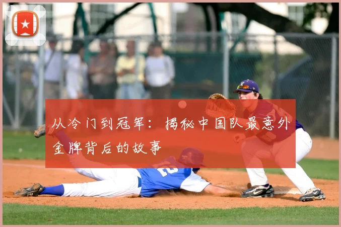 从冷门到冠军：揭秘中国队最意外金牌背后的故事