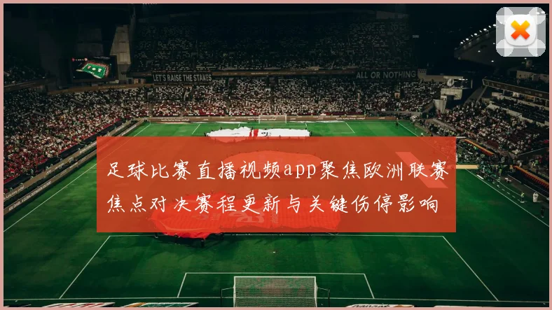 足球比赛直播视频app聚焦欧洲联赛焦点对决赛程更新与关键伤停影响分析