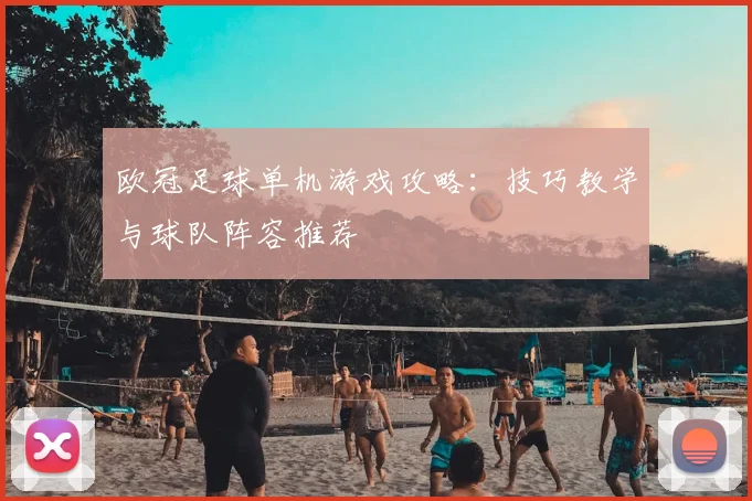 欧冠足球单机游戏攻略:技巧教学与球队阵容推荐