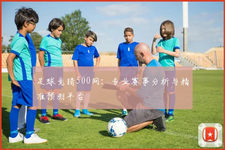 足球竞猜500网：专业赛事分析与精准预测平台