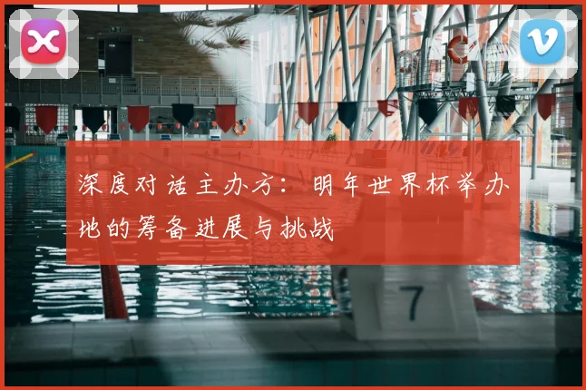 深度对话主办方：明年世界杯举办地的筹备进展与挑战