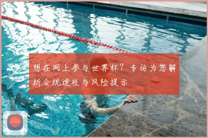 想在网上参与世界杯?专访为您解析合规途径与风险提示