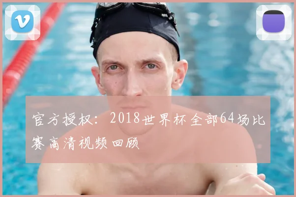 官方授权：2018世界杯全部64场比赛高清视频回顾