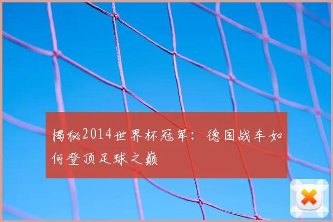 揭秘2014世界杯冠军:德国战车如何登顶足球之巅