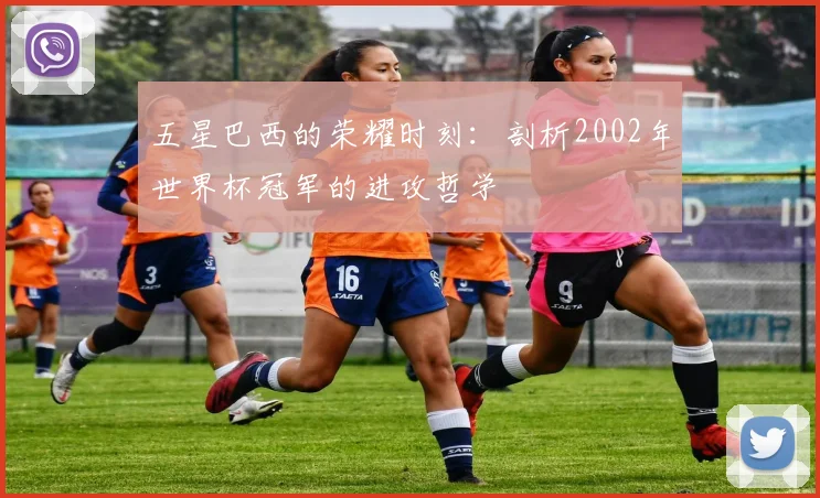五星巴西的荣耀时刻:剖析2002年世界杯冠军的进攻哲学