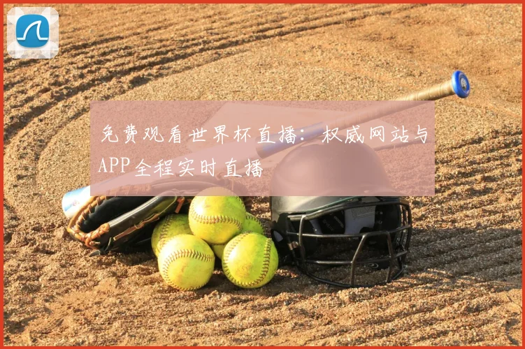 免费观看世界杯直播：权威网站与APP全程实时直播