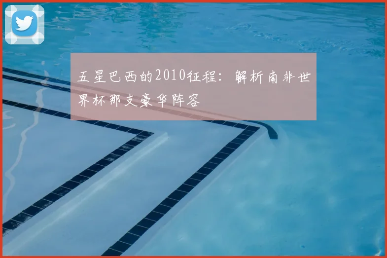 五星巴西的2010征程：解析南非世界杯那支豪华阵容