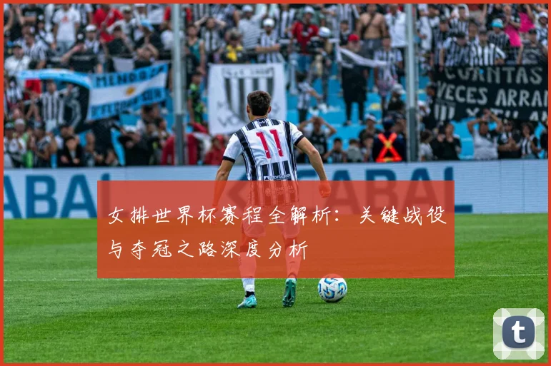 女排世界杯赛程全解析：关键战役与夺冠之路深度分析