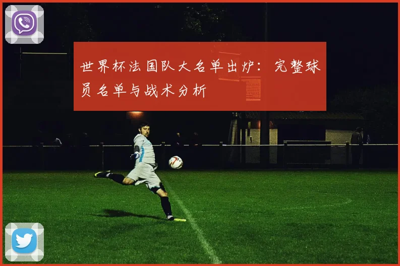 世界杯法国队大名单出炉：完整球员名单与战术分析