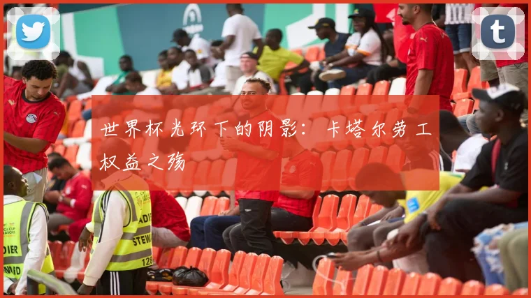 世界杯光环下的阴影:卡塔尔劳工权益之殇