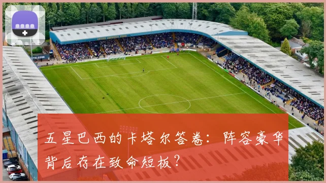 五星巴西的卡塔尔答卷：阵容豪华背后存在致命短板？