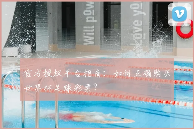 官方授权平台指南：如何正确购买世界杯足球彩票？