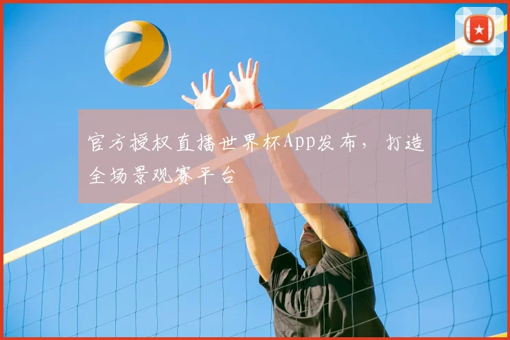 官方授权直播世界杯App发布，打造全场景观赛平台