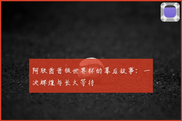 阿联酋晋级世界杯的幕后故事:一次辉煌与长久等待