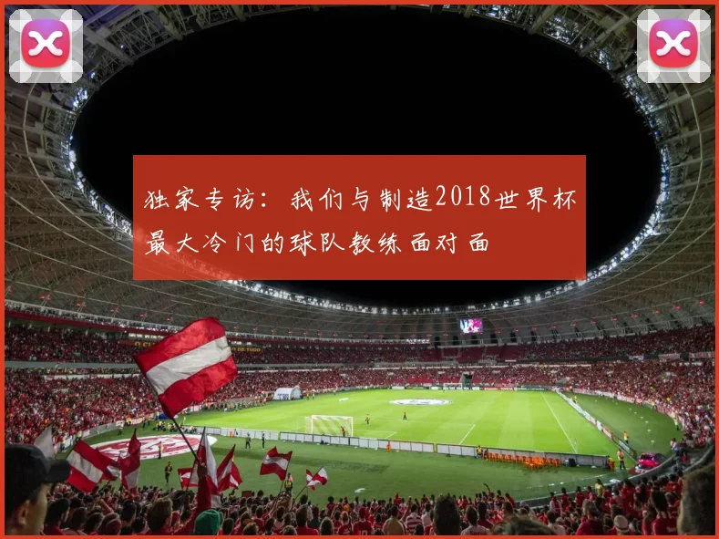 独家专访:我们与制造2018世界杯最大冷门的球队教练面对面
