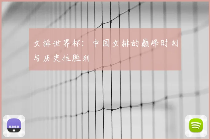 女排世界杯：中国女排的巅峰时刻与历史性胜利