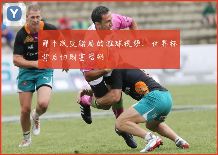 那个改变赌局的推球视频:世界杯背后的财富密码