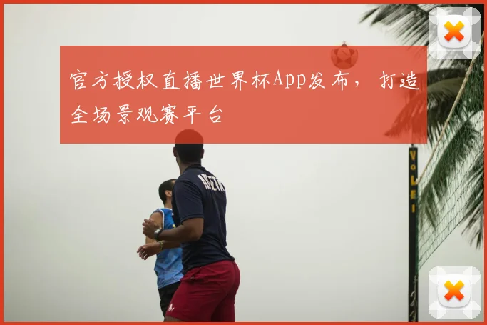 官方授权直播世界杯App发布,打造全场景观赛平台
